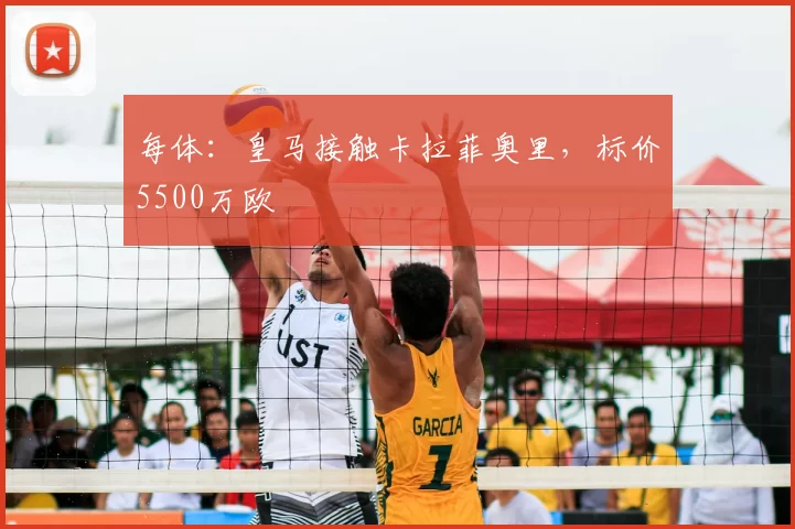 每体：皇马接触卡拉菲奥里，标价5500万欧