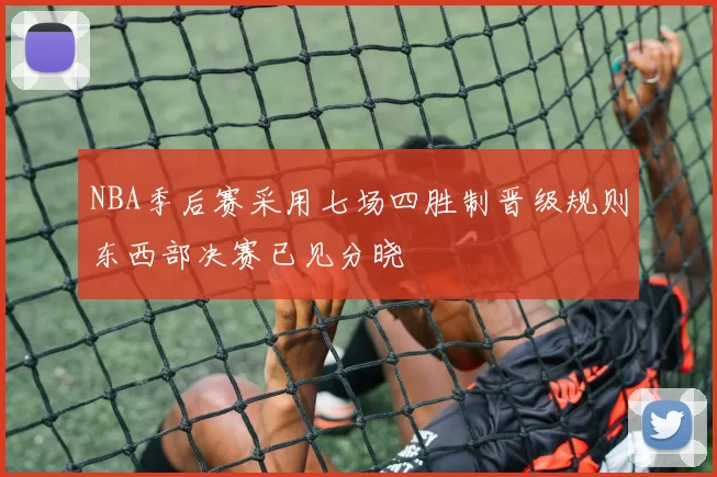 NBA季后赛采用七场四胜制晋级规则东西部决赛已见分晓
